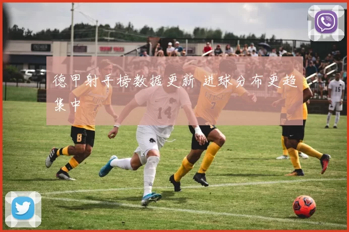 德甲射手榜数据更新 进球分布更趋集中